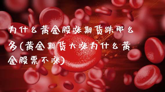 为什么黄金股涨期货跌那么多(黄金期货大涨为什么黄金股票不涨)
