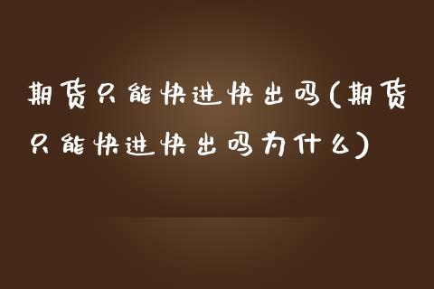期货只能快进快出吗(期货只能快进快出吗为什么)