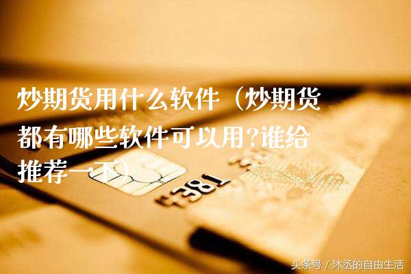 炒期货用什么软件（炒期货都有哪些软件可以用?谁给推荐一下）_https://www.boyangwujin.com_期货直播间_第1张