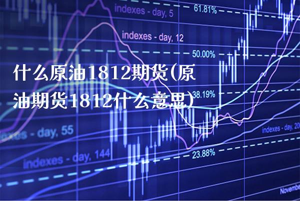 什么原油1812期货(原油期货1812什么意思)