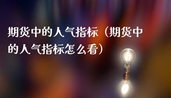 期货中的人气指标（期货中的人气指标怎么看）_https://www.boyangwujin.com_期货直播间_第1张