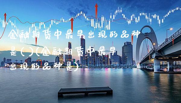 金融期货中最早出现的品种是( )(金融期货中最早出现的品种是)
