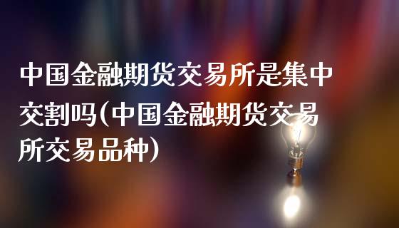 中国金融期货交易所是集中交割吗(中国金融期货交易所交易品种)