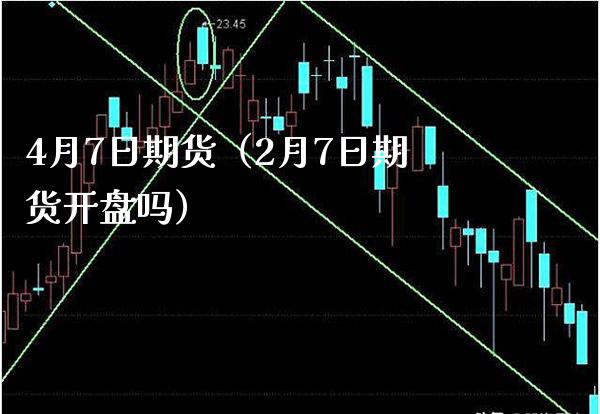 4月7日期货（2月7日期货开盘吗）