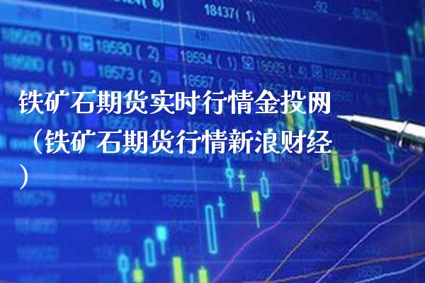 铁矿石期货实时行情金投网（铁矿石期货行情新浪财经）_https://www.boyangwujin.com_期货直播间_第1张