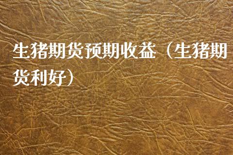 生猪期货预期收益（生猪期货利好）_https://www.boyangwujin.com_期货直播间_第1张