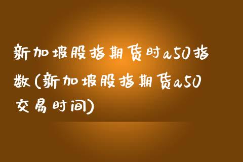 新加坡股指期货时a50指数(新加坡股指期货a50交易时间)