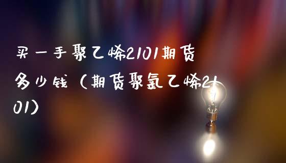 买一手聚乙烯2101期货多少钱（期货聚氯乙烯2101）_https://www.boyangwujin.com_道指期货_第1张
