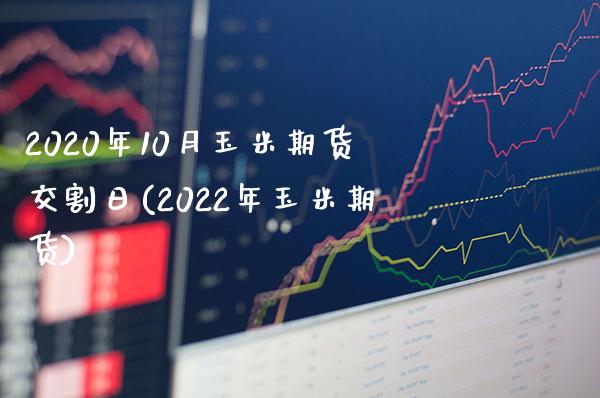 2020年10月玉米期货交割日(2022年玉米期货)_https://www.boyangwujin.com_期货直播间_第1张