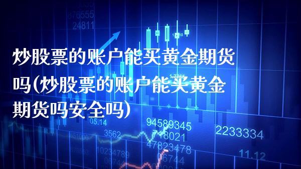 炒股票的账户能买黄金期货吗(炒股票的账户能买黄金期货吗安全吗)