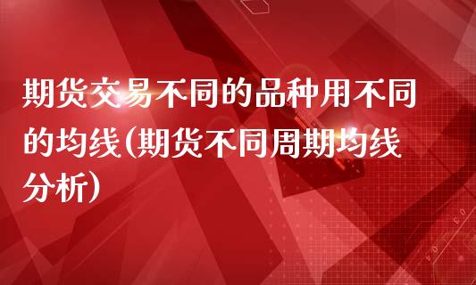 期货交易不同的品种用不同的均线(期货不同周期均线分析)_https://www.boyangwujin.com_白银期货_第1张