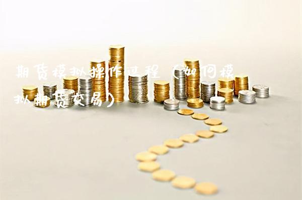期货模拟操作过程（如何模拟期货交易）_https://www.boyangwujin.com_纳指期货_第1张