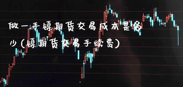 做一手镍期货交易成本是多少(镍期货交易手续费)_https://www.boyangwujin.com_期货开户_第1张