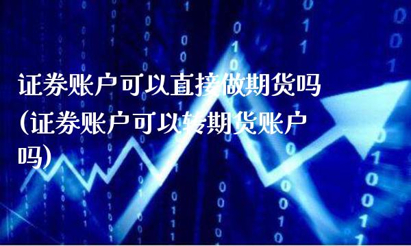 证券账户可以直接做期货吗(证券账户可以转期货账户吗)_https://www.boyangwujin.com_期货直播间_第1张