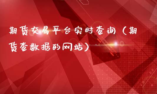 期货交易平台实时查询（期货查数据的网站）_https://www.boyangwujin.com_期货直播间_第1张