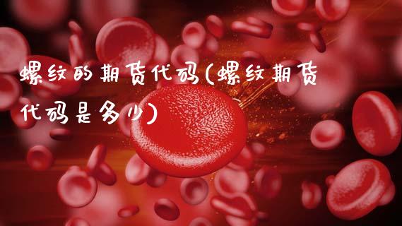 螺纹的期货代码(螺纹期货代码是多少)_https://www.boyangwujin.com_期货开户_第1张