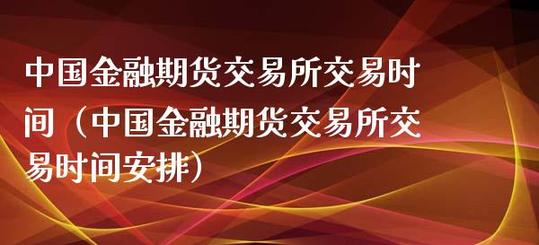 中国金融期货交易所交易时间（中国金融期货交易所交易时间安排）_https://www.boyangwujin.com_黄金期货_第1张