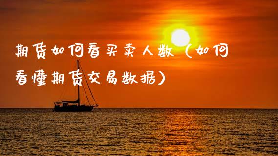 期货如何看买卖人数（如何看懂期货交易数据）_https://www.boyangwujin.com_期货直播间_第1张
