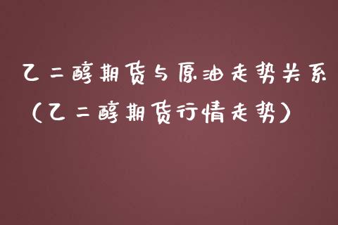 乙二醇期货与原油走势关系（乙二醇期货行情走势）_https://www.boyangwujin.com_道指期货_第1张
