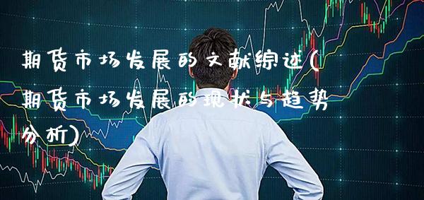 期货市场发展的文献综述(期货市场发展的现状与趋势分析)