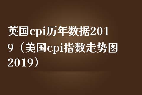英国cpi历年数据2019（美国cpi指数走势图2019）_https://www.boyangwujin.com_黄金期货_第1张