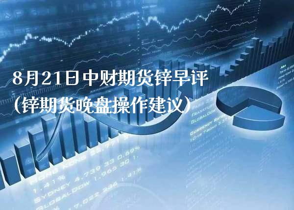 8月21日中财期货锌早评(锌期货晚盘操作建议)