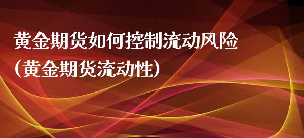 黄金期货如何控制流动风险(黄金期货流动性)_https://www.boyangwujin.com_期货直播间_第1张