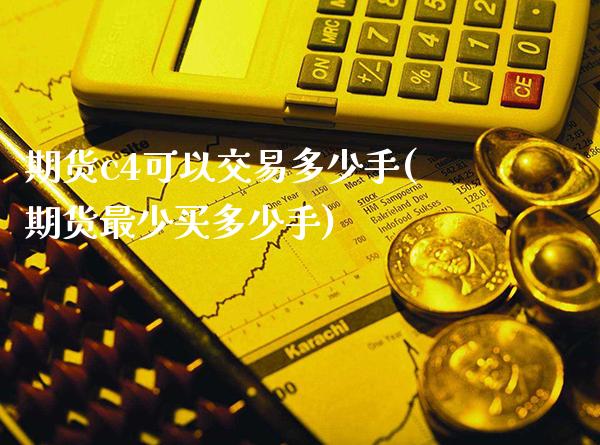 期货c4可以交易多少手(期货最少买多少手)