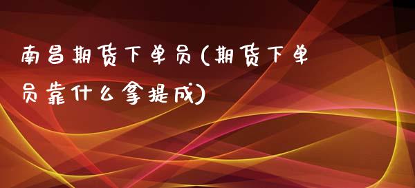 南昌期货下单员(期货下单员靠什么拿提成)_https://www.boyangwujin.com_黄金期货_第1张