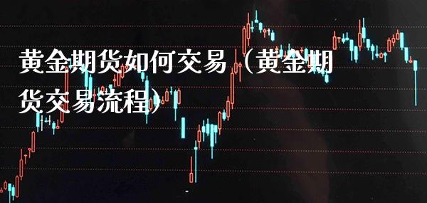 黄金期货如何交易（黄金期货交易流程）