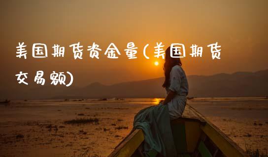 美国期货资金量(美国期货交易额)_https://www.boyangwujin.com_期货直播间_第1张