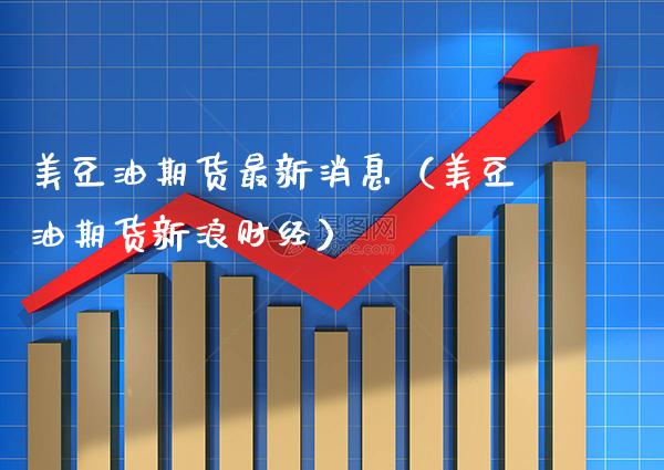 美豆油期货最新消息（美豆油期货新浪财经）_https://www.boyangwujin.com_原油期货_第1张