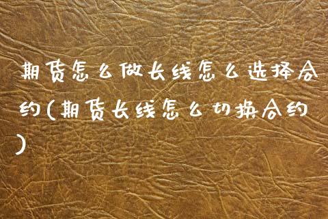 期货怎么做长线怎么选择合约(期货长线怎么切换合约)