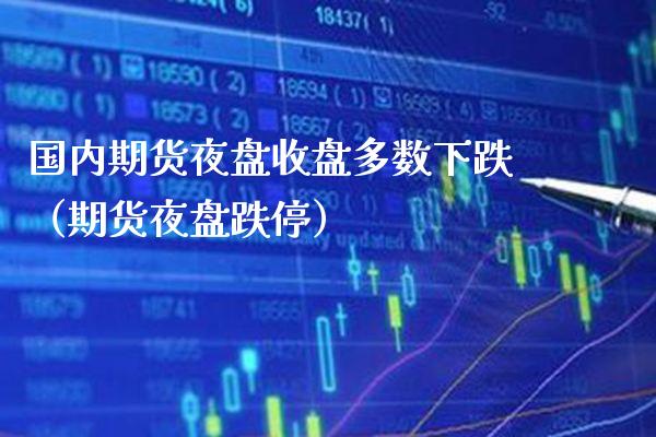 国内期货夜盘收盘多数下跌（期货夜盘跌停）_https://www.boyangwujin.com_黄金期货_第1张