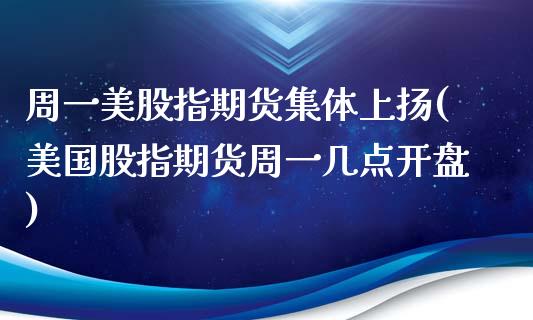 周一美股指期货集体上扬(美国股指期货周一几点开盘)_https://www.boyangwujin.com_期货科普_第1张