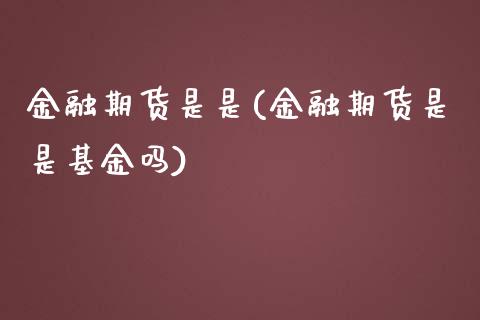 金融期货是是(金融期货是是基金吗)_https://www.boyangwujin.com_期货直播间_第1张