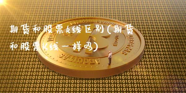 期货和股票k线区别(期货和股票K线一样吗)_https://www.boyangwujin.com_白银期货_第1张