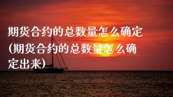 期货合约的总数量怎么确定(期货合约的总数量怎么确定出来)