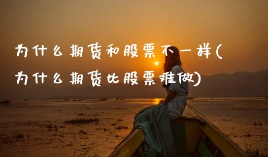 为什么期货和股票不一样(为什么期货比股票难做)_https://www.boyangwujin.com_期货直播间_第1张