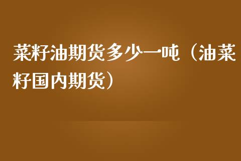 菜籽油期货多少一吨（油菜籽国内期货）_https://www.boyangwujin.com_期货直播间_第1张
