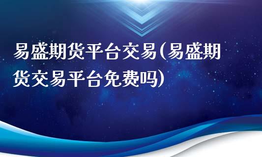 易盛期货平台交易(易盛期货交易平台免费吗)