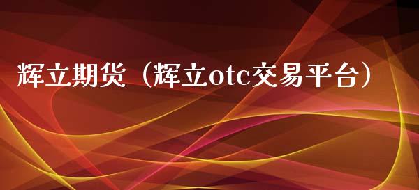 辉立期货（辉立otc交易平台）_https://www.boyangwujin.com_期货直播间_第1张