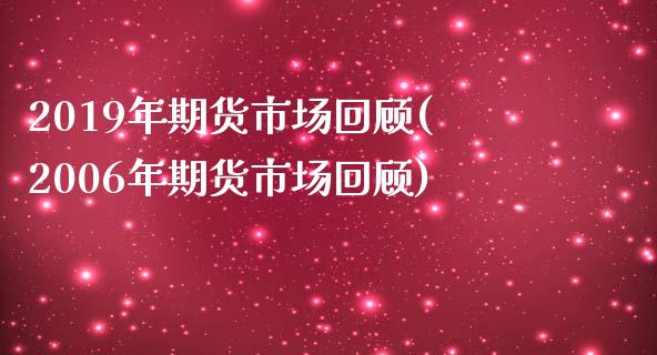 2019年期货市场回顾(2006年期货市场回顾)_https://www.boyangwujin.com_期货直播间_第1张