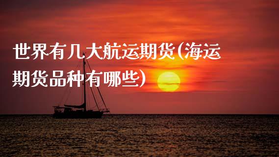世界有几大航运期货(海运期货品种有哪些)_https://www.boyangwujin.com_期货直播间_第1张