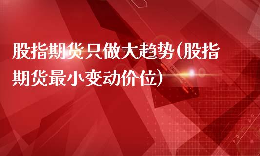 股指期货只做大趋势(股指期货最小变动价位)_https://www.boyangwujin.com_道指期货_第1张