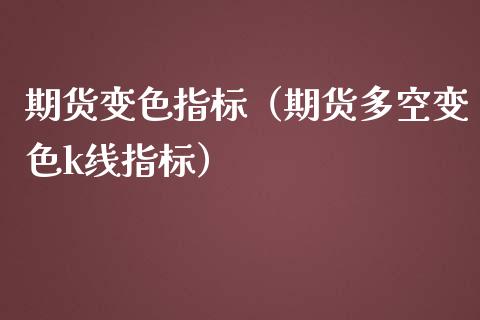 期货变色指标（期货多空变色k线指标）