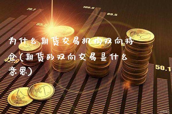 为什么期货交易机构双向持仓(期货的双向交易是什么意思)_https://www.boyangwujin.com_黄金期货_第1张