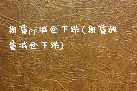 期货pp减仓下跌(期货放量减仓下跌)_https://www.boyangwujin.com_恒指期货_第1张