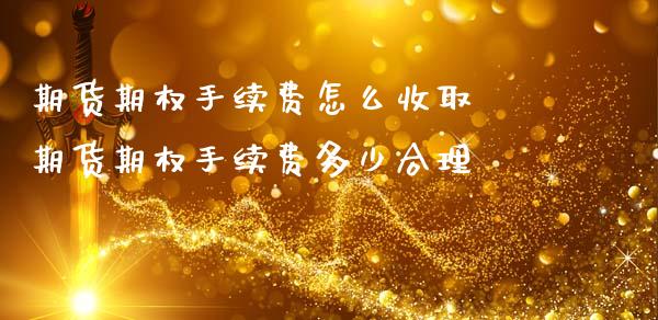 期货期权手续费怎么收取 期货期权手续费多少合理_https://www.boyangwujin.com_期货直播间_第1张