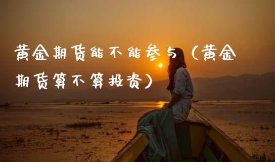 黄金期货能不能参与（黄金期货算不算投资）